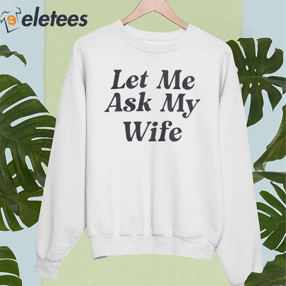 Adam Sandler Let Me Ask My Wife Shirt