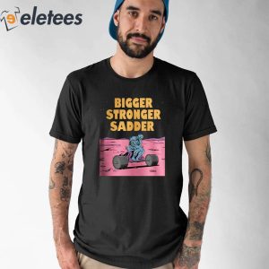 Bigger Stronger Sadde Shirt 1