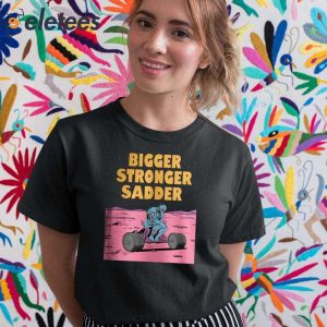 Bigger Stronger Sadde Shirt 2