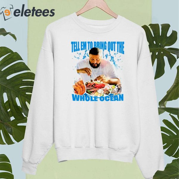 DJ Khaled Tell Em To Bring Out The Whole Ocean Shirt