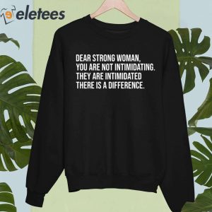 Dear Strong Woman You Are Not Intimidating They Are Intimidated There Is A Difference Shirt 4