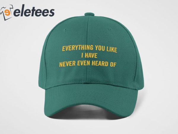 Everything You Like I Have Never Even Heard Of Hat
