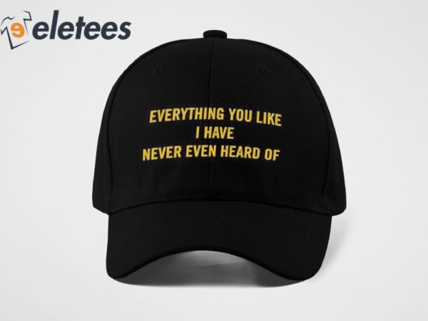 Everything You Like I Have Never Even Heard Of Hat
