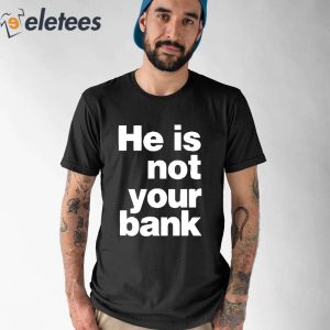 He is Not Your Bank Shirt 1