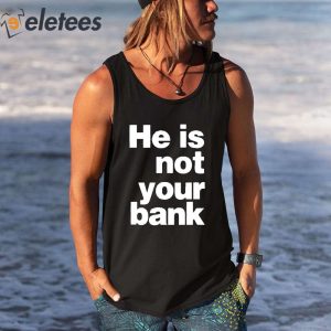 He is Not Your Bank Shirt 3