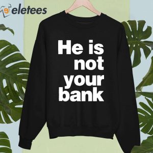 He is Not Your Bank Shirt 4