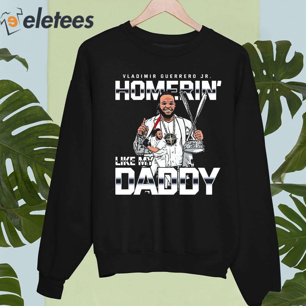 Vladimir Guerrero Jr. Homerin' like my daddy shirt, hoodie