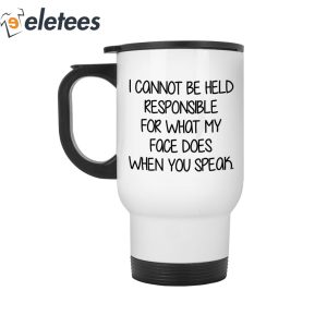 I Cannot Be Held Responsible For What My Face Does When You Speak Mug 3