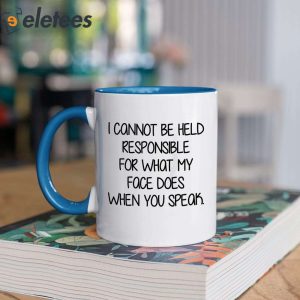 I Cannot Be Held Responsible For What My Face Does When You Speak Mug 4