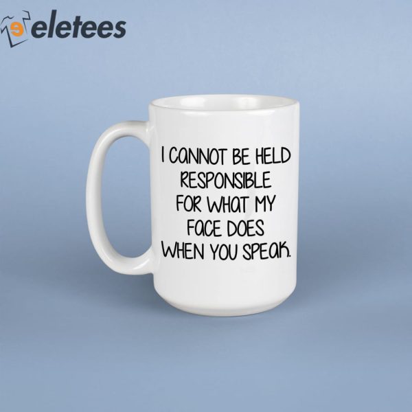 I Cannot Be Held Responsible For What My Face Does When You Speak Mug