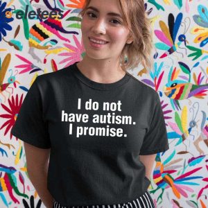 I Do Not Have Autism I Promise Shirt 5