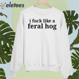 I Fuck Like A Feral Hog Shirt 5