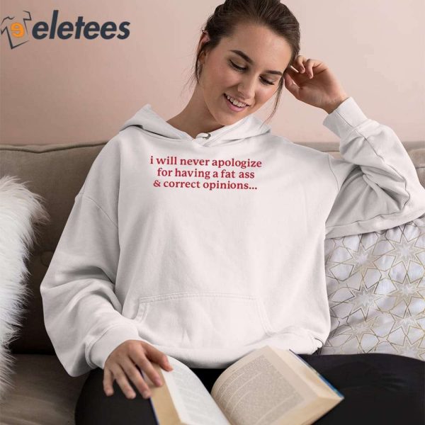 I Will Never Apologize For Having A Fat Ass And Correct Opinions Shirt