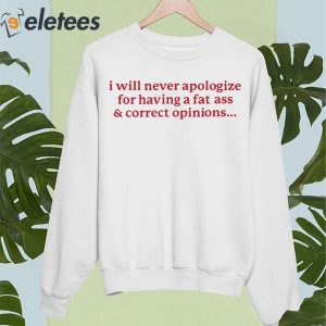 I Will Never Apologize For Having A Fat Ass And Correct Opinions Shirt 5