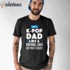 I’m A K-Pop Dad Like A Normal Dad But Way Cooler Shirt