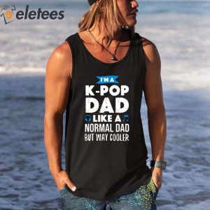 Im A K Pop Dad Like A Normal Dad But Way Cooler Shirt 3