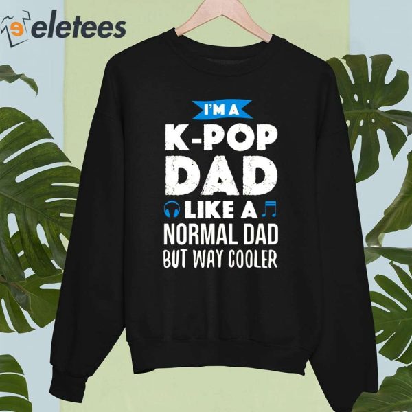 I’m A K-Pop Dad Like A Normal Dad But Way Cooler Shirt