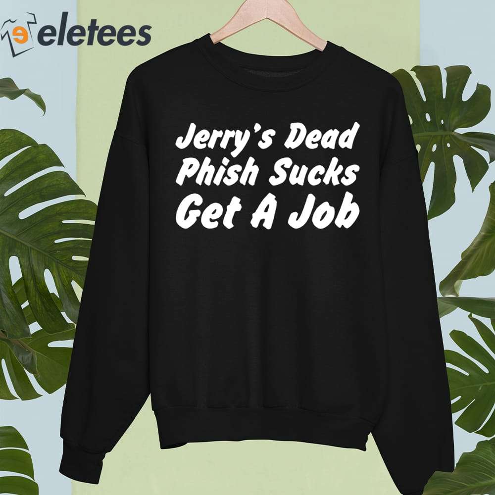 Hot Takes Today Only Jerry's Dead Phish Sucks Get A Job Shirt, hoodie,  sweater, long sleeve and tank top