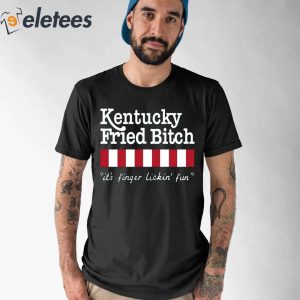 Kentucky Fried Bitch Its Finger Lickin Fun Shirt 1