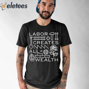 Labor Creates All Wealth Shirt 1