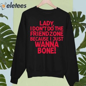 Lady I Dont Do The Friendzone Because I Just Wanna Bone Shirt 1