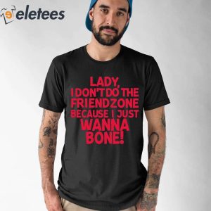 Lady I Dont Do The Friendzone Because I Just Wanna Bone Shirt 3