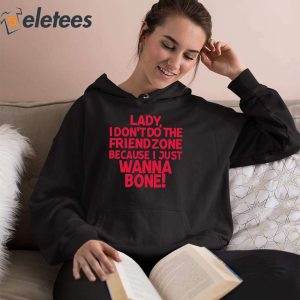 Lady I Dont Do The Friendzone Because I Just Wanna Bone Shirt 4