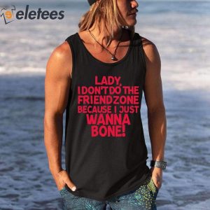 Lady I Dont Do The Friendzone Because I Just Wanna Bone Shirt 5