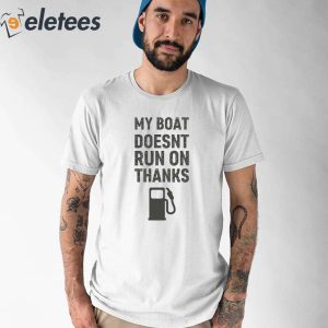 My Boat Doesnt Run On Thanks Shirt 1