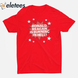 Ronald Reagan Is Burning In Hell Shirt 6 1