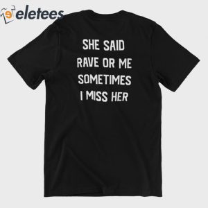 She Said Rave Or Me Sometimes I Miss Her Shirt 7