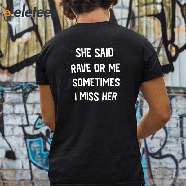 She Said Rave Or Me Somtimes I Miss Her Shirt