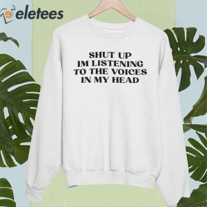 Shut Up Im Listening To The Voices In My Head Shirt 5