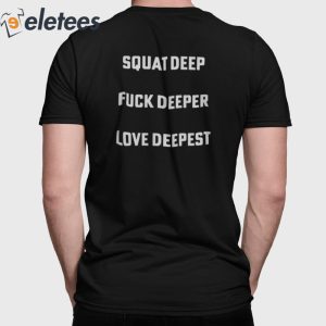 Squat Deep Fuck Deeper Love Deepest Shirt 1