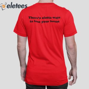 Theres Alotta Ways To Lose Your House Shirt 5