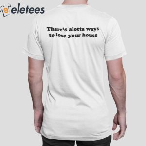 Theres Alotta Ways To Lose Your House Shirt 6