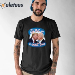 Trump And Biden Try That In A Small Town Shirt 1