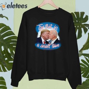 Trump And Biden Try That In A Small Town Shirt 3