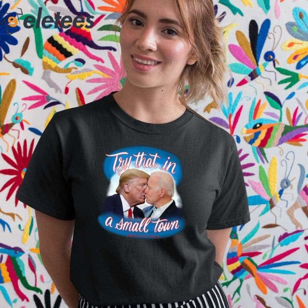 Trump And Biden Try That In A Small Town Shirt