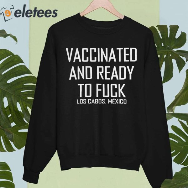 Vaccinated And Ready To Fuck Los Cabos Mexico Shirt