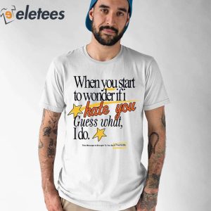 When You Start To Wonder If I Hate You Guess What I Do Shirt