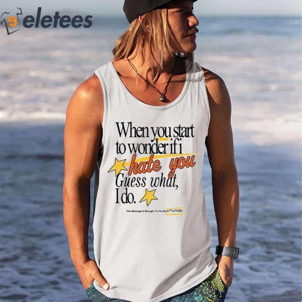 When You Start To Wonder If I Hate You Guess What I Do Shirt