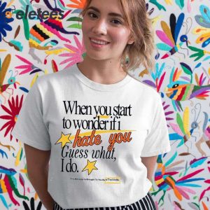 When You Start To Wonder If I Hate You Guess What I Do Shirt 5