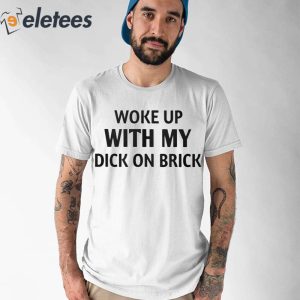 Woke Up With My Dick On Birck Shirt 1