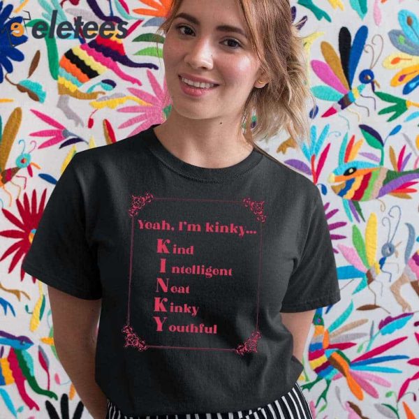 Yeah I’m Kinky Kind Intelligent Neat Kinky Youthful Shirt