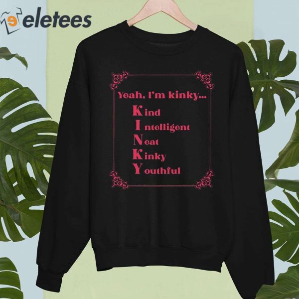 Yeah I’m Kinky Kind Intelligent Neat Kinky Youthful Shirt