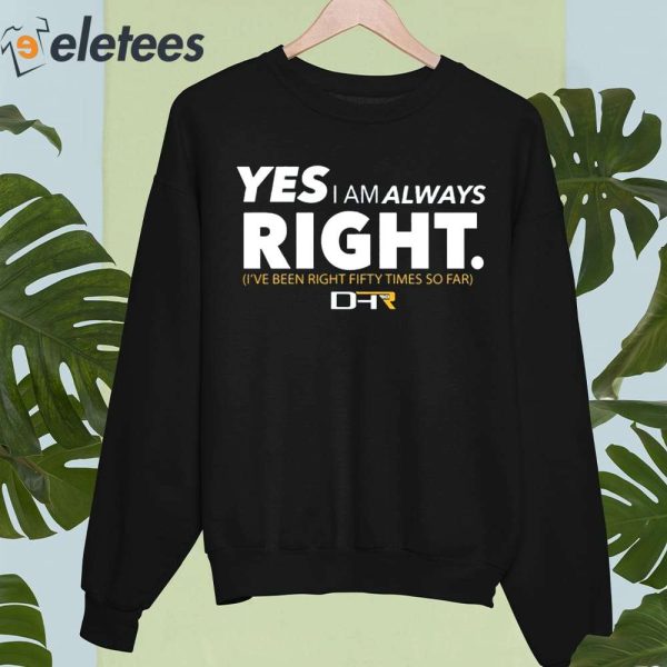 Yes I Am Always Right I’ve Been Right Fifty Times So Far Shirt