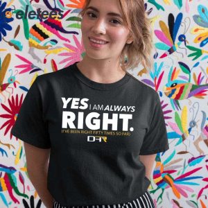 Yes I Am Always Right Ive Been Right Fifty Times So Far Shirt 3