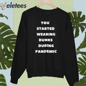 You Started Wearing Dunks During Pandemic Shirt 2