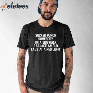 Sucker Punch Somebody On A Sidewalk Carjack An Old Lady At A Red Light Shirt